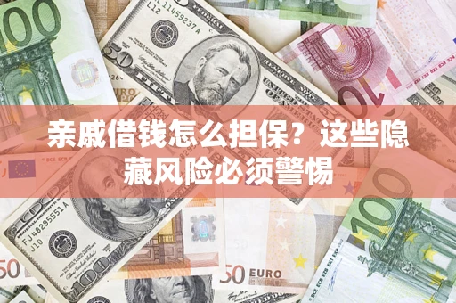 武汉亲戚借钱怎么担保？这些隐藏风险必须警惕