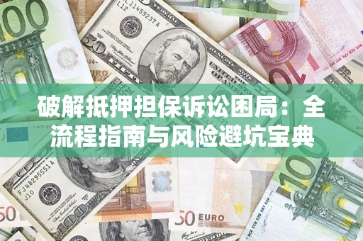 武汉破解抵押担保诉讼困局:全流程指南与风险避坑宝典 武汉破解抵押担保诉讼困局:全流程指南与风险避坑宝典