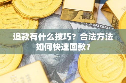 武汉追款有什么技巧？合法方法如何快速回款？