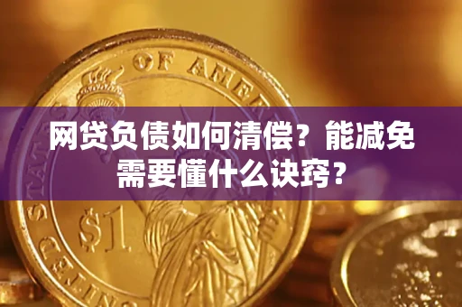 武汉网贷负债如何清偿？能减免需要懂什么诀窍？