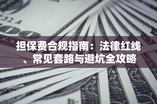 武汉担保费合规指南：法律红线、常见套路与避坑全攻略