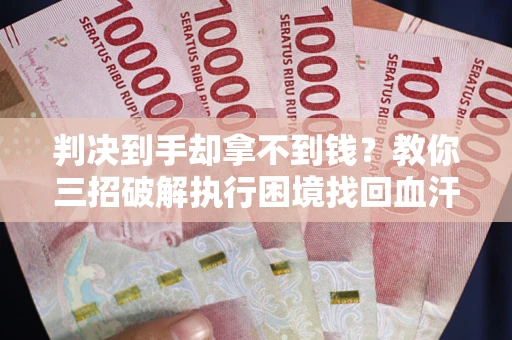 武汉判决到手却拿不到钱？教你三招破解执行困境找回血汗钱