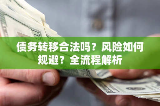 武汉债务转移合法吗？风险如何规避？全流程解析