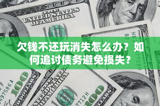 武汉欠钱不还玩消失怎么办？如何追讨债务避免损失？