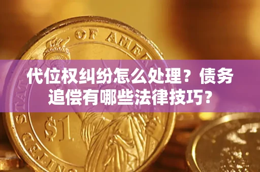 武汉代位权纠纷怎么处理？债务追偿有哪些法律技巧？