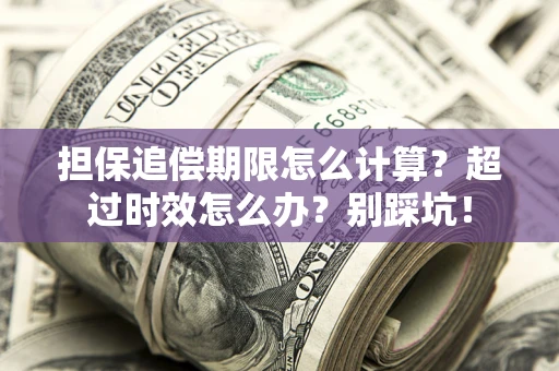 武汉担保追偿期限怎么计算？超过时效怎么办？别踩坑！