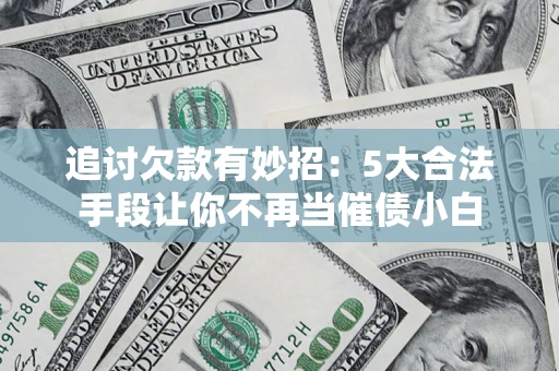 武汉追讨欠款有妙招：5大合法手段让你不再当催债小白