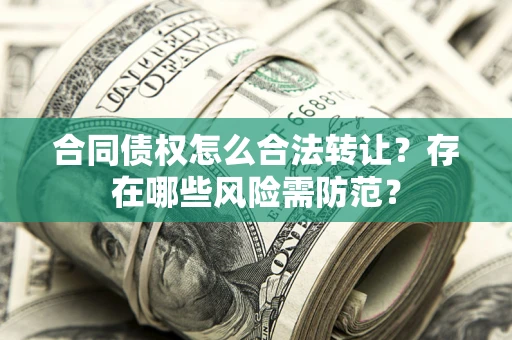 武汉合同债权怎么合法转让？存在哪些风险需防范？