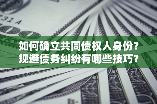 武汉如何确立共同债权人身份？规避债务纠纷有哪些技巧？