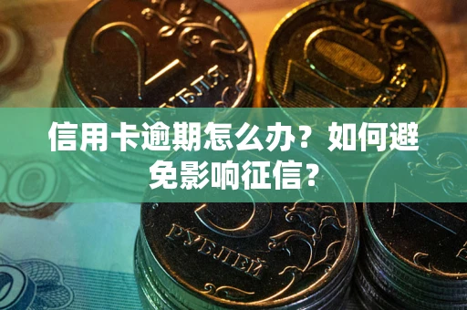 武汉信用卡逾期怎么办？如何避免影响征信？