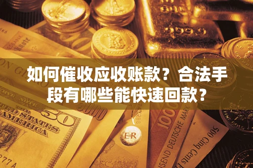 武汉如何催收应收账款？合法手段有哪些能快速回款？