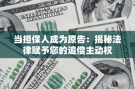 武汉当担保人成为原告:揭秘法律赋予您的追偿主动权 武汉当担保人成为原告:揭秘法律赋予您的追偿主动权