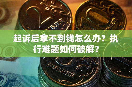 武汉起诉后拿不到钱怎么办？执行难题如何破解？