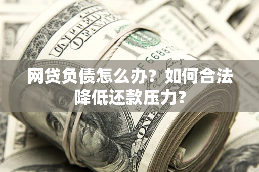武汉网贷负债怎么办？如何合法降低还款压力？