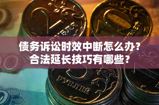 武汉债务诉讼时效中断怎么办？合法延长技巧有哪些？