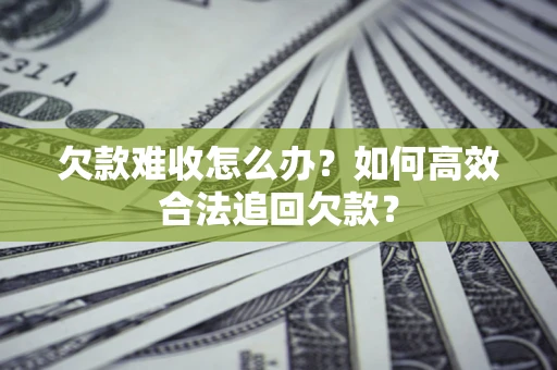 武汉欠款难收怎么办？如何高效合法追回欠款？
