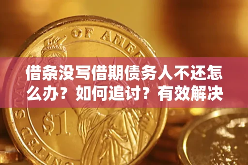 武汉借条没写借期债务人不还怎么办？如何追讨？有效解决方案！