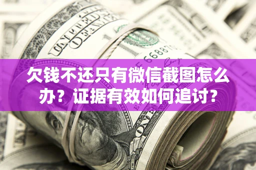 武汉欠钱不还只有微信截图怎么办？证据有效如何追讨？