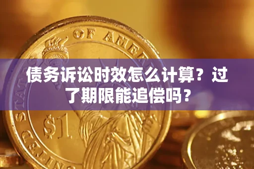 武汉债务诉讼时效怎么计算？过了期限能追偿吗？