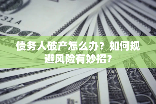 武汉债务人破产怎么办？如何规避风险有妙招？