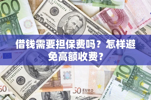 武汉借钱需要担保费吗？怎样避免高额收费？