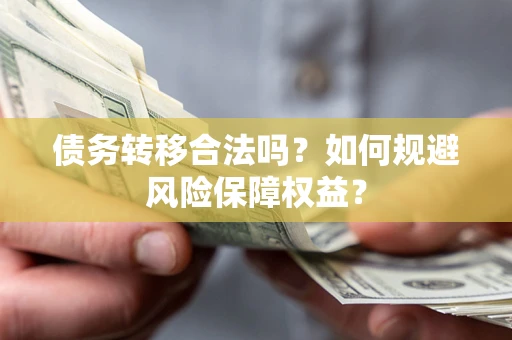 武汉债务转移合法吗？如何规避风险保障权益？