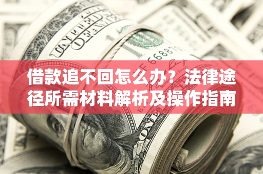 武汉借款追不回怎么办？法律途径所需材料解析及操作指南