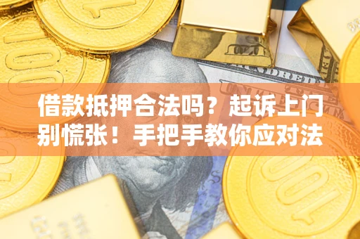 武汉借款抵押合法吗？起诉上门别慌张！手把手教你应对法律程序