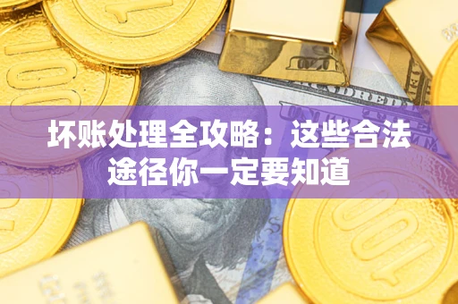 武汉坏账处理全攻略：这些合法途径你一定要知道