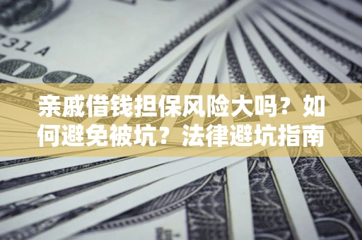 武汉亲戚借钱担保风险大吗？如何避免被坑？法律避坑指南