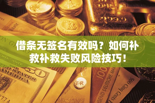 武汉借条无签名有效吗？如何补救补救失败风险技巧！