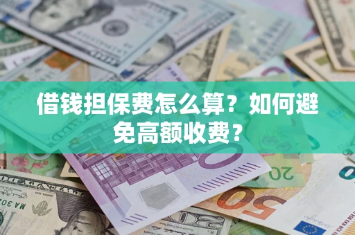 武汉借钱担保费怎么算？如何避免高额收费？