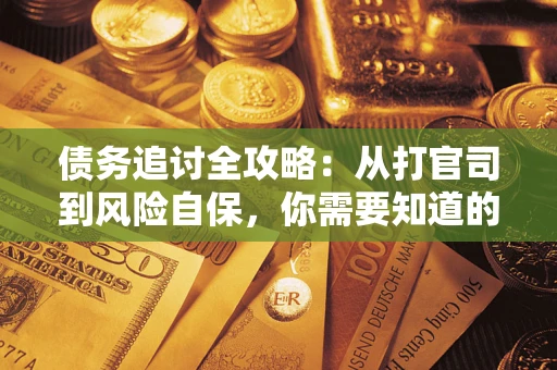 武汉债务追讨全攻略：从打官司到风险自保，你需要知道的法律智慧