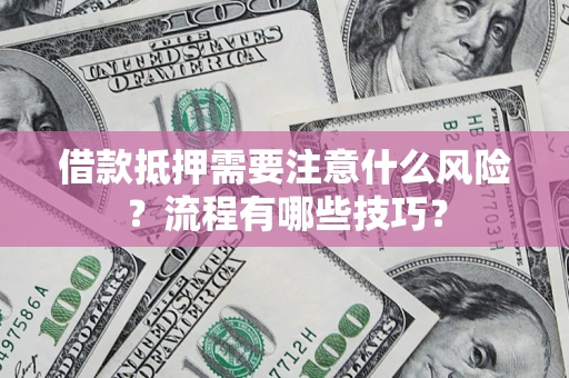 武汉借款抵押需要注意什么风险？流程有哪些技巧？