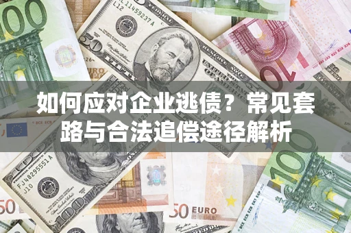 武汉如何应对企业逃债？常见套路与合法追偿途径解析