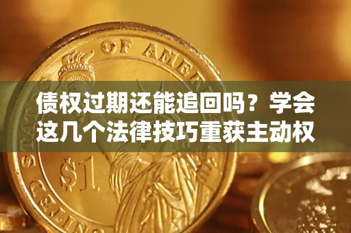 武汉债权过期还能追回吗？学会这几个法律技巧重获主动权