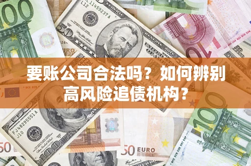 武汉要账公司合法吗？如何辨别高风险追债机构？