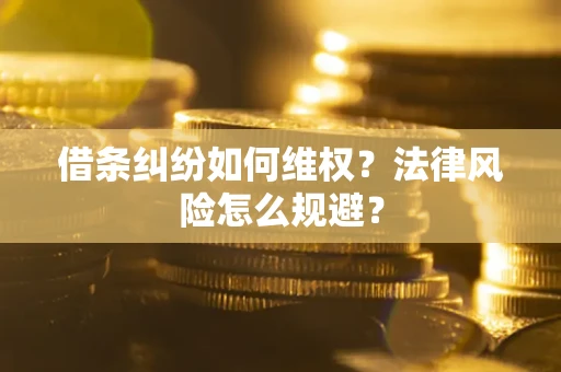 武汉借条纠纷如何维权？法律风险怎么规避？
