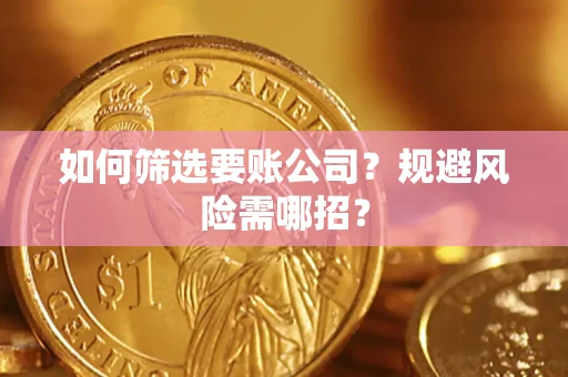 武汉如何筛选要账公司？规避风险需哪招？