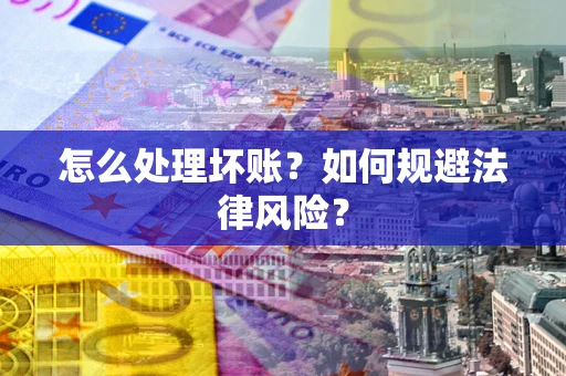 武汉怎么处理坏账？如何规避法律风险？