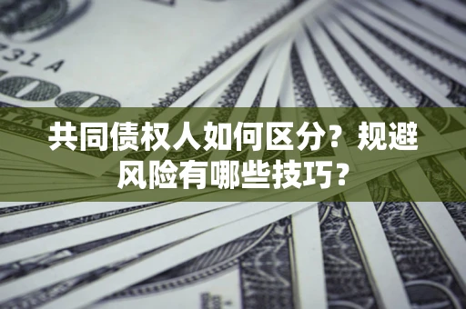武汉共同债权人如何区分？规避风险有哪些技巧？