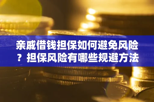 武汉亲戚借钱担保如何避免风险？担保风险有哪些规避方法？
