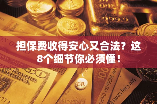 武汉担保费收得安心又合法？这8个细节你必须懂！