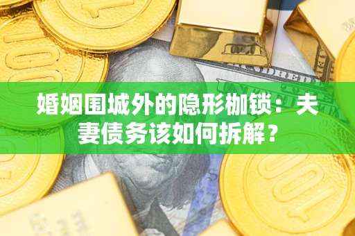 武汉婚姻围城外的隐形枷锁：夫妻债务该如何拆解？