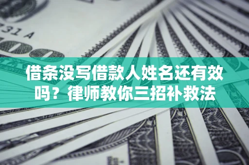 武汉借条没写借款人姓名还有效吗？律师教你三招补救法