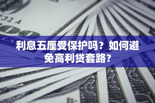 武汉利息五厘受保护吗？如何避免高利贷套路？