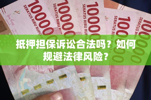 武汉抵押担保诉讼合法吗？如何规避法律风险？
