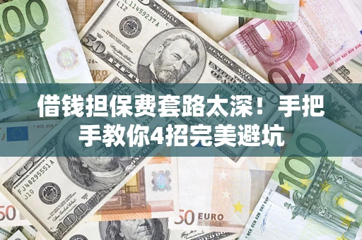 武汉借钱担保费套路太深！手把手教你4招完美避坑