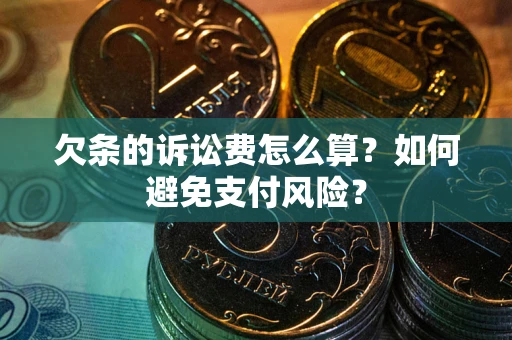武汉欠条的诉讼费怎么算？如何避免支付风险？