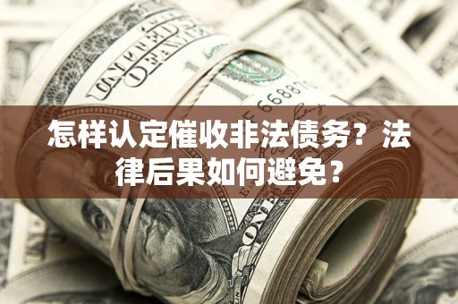 武汉怎样认定催收非法债务？法律后果如何避免？